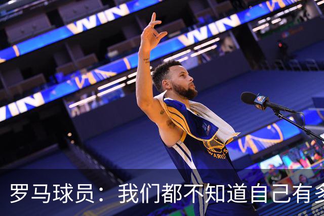 罗马球员：我们都不知道自己有多强 夺冠当之无愧